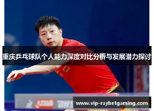 重庆乒乓球队个人能力深度对比分析与发展潜力探讨